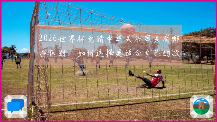 2026世界杯竞猜中单关和串关有哪些区别，如何选择更适合自己的投注方式
