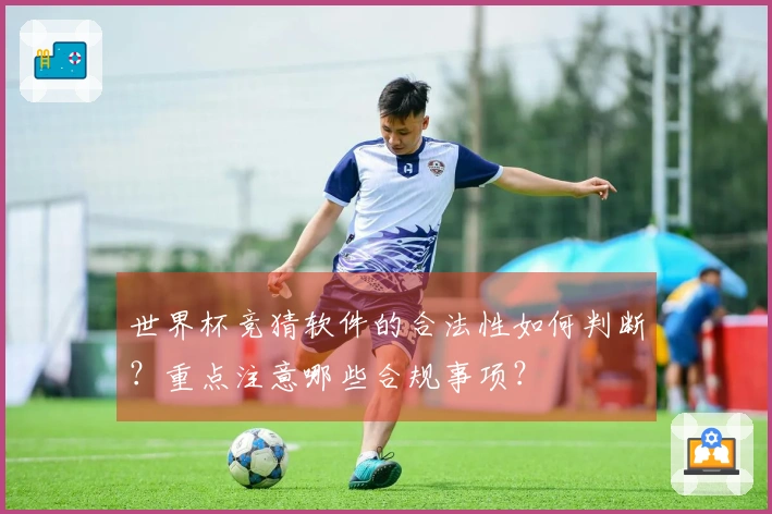 世界杯竞猜软件的合法性如何判断？重点注意哪些合规事项？