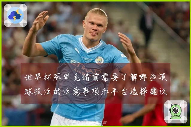 世界杯冠军竞猜前需要了解哪些滚球投注的注意事项和平台选择建议
