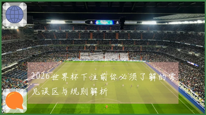 2026世界杯下注前你必须了解的常见误区与规则解析